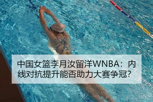 中国女篮李月汝留洋WNBA：内线对抗提升能否助力大赛争冠？